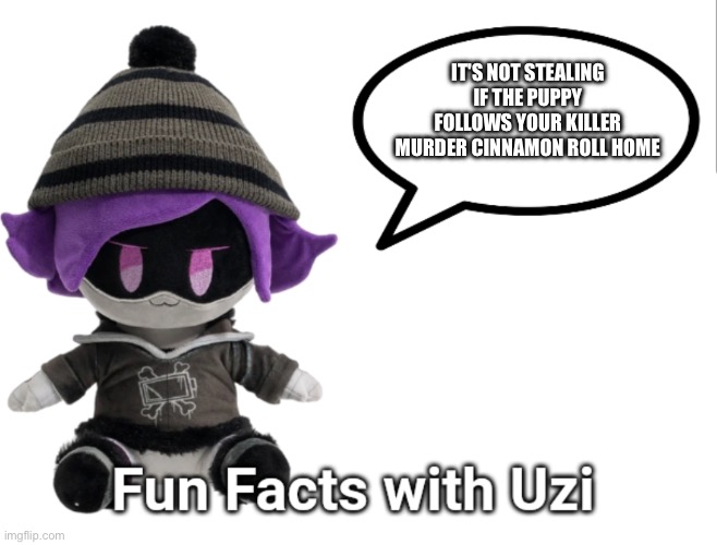 Fun Facts with Uzi (plush edition) | IT'S NOT STEALING IF THE PUPPY FOLLOWS YOUR KILLER MURDER CINNAMON ROLL HOME | image tagged in fun facts with uzi plush edition | made w/ Imgflip meme maker