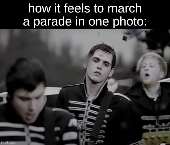 how it feels to march a parade in one photo: | image tagged in marching band,band,parade,my chemical romance,mcr | made w/ Imgflip meme maker