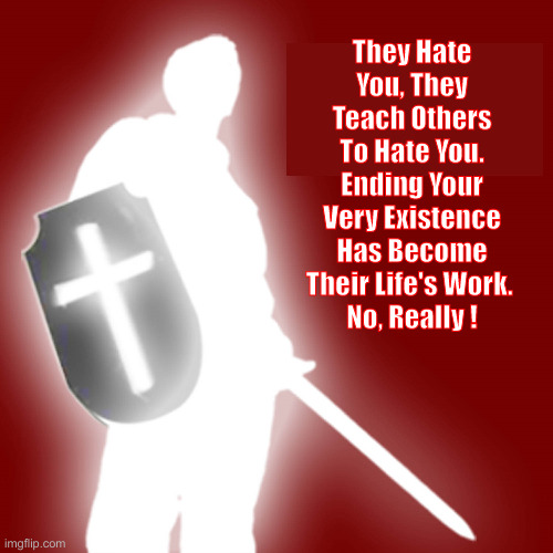 Satan Is Up & Moving, Looking For Souls | They Hate You, They Teach Others To Hate You. Ending Your Very Existence Has Become Their Life's Work. 
No, Really ! | image tagged in christian soldier,political meme,politics,holy | made w/ Imgflip meme maker