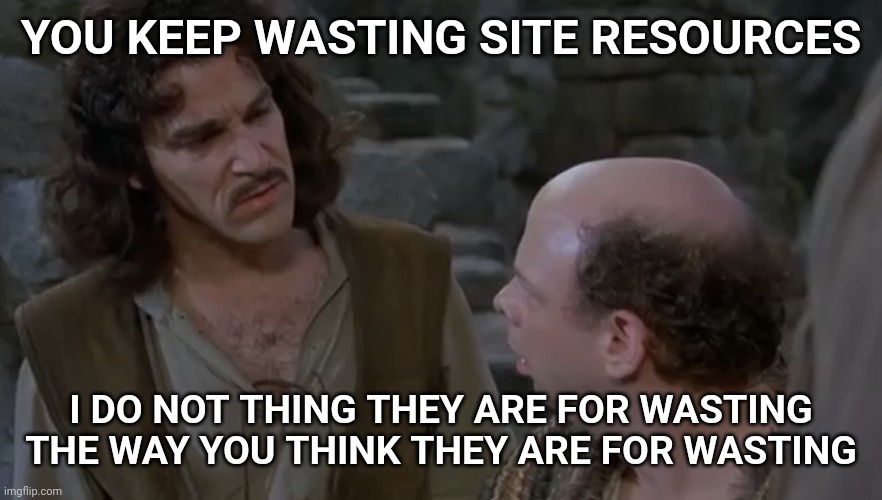 You keep using that word. | YOU KEEP WASTING SITE RESOURCES; I DO NOT THING THEY ARE FOR WASTING THE WAY YOU THINK THEY ARE FOR WASTING | image tagged in you keep using that word | made w/ Imgflip meme maker