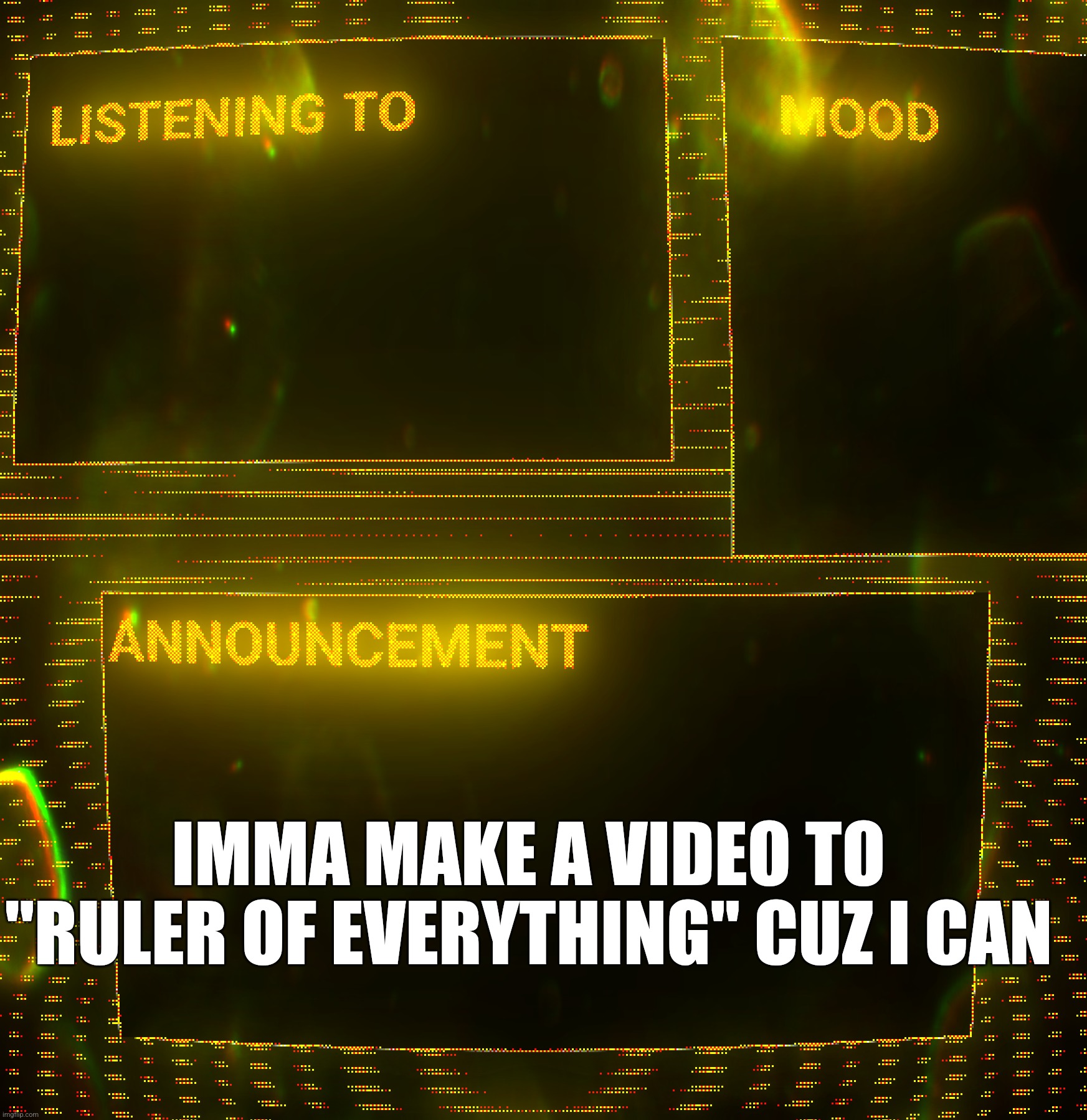 Nyeheheh | IMMA MAKE A VIDEO TO "RULER OF EVERYTHING" CUZ I CAN | image tagged in clipz's announcement temp v3 | made w/ Imgflip meme maker