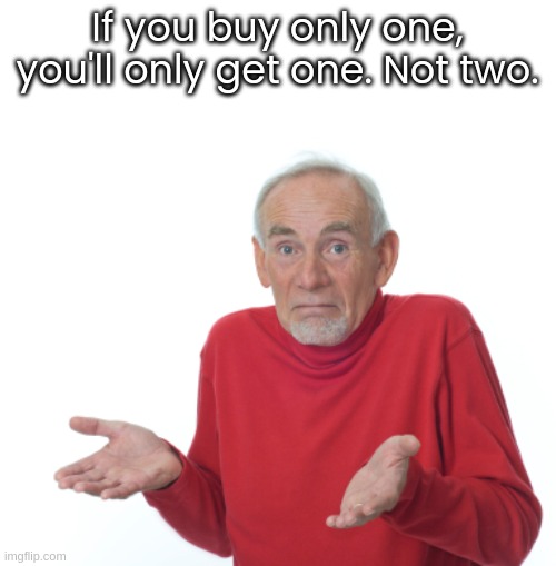 Buy 1 Get 1 | If you buy only one, you'll only get one. Not two. | image tagged in guess i'll die | made w/ Imgflip meme maker