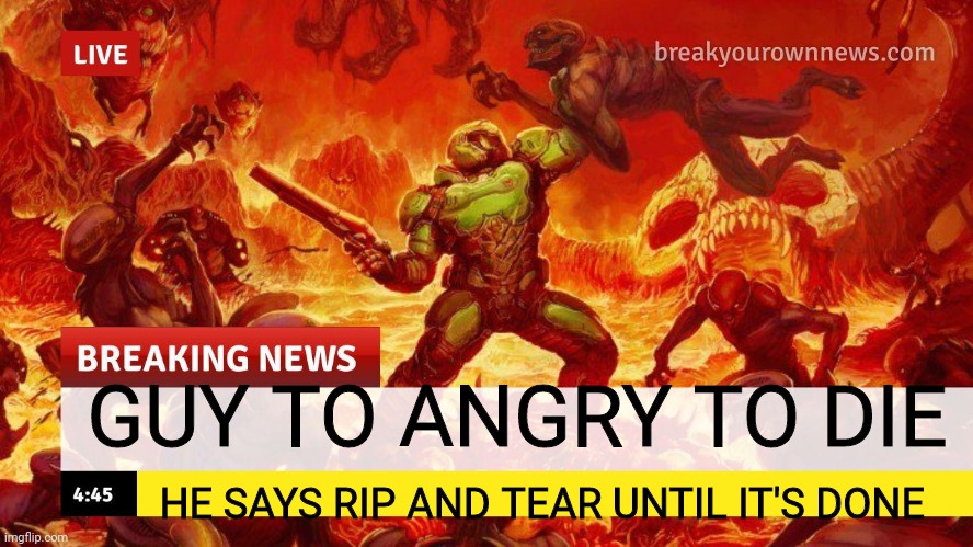 Doom Slayer Too Angry Breaking News | GUY TO ANGRY TO DIE; HE SAYS RIP AND TEAR UNTIL IT'S DONE | image tagged in doom slayer too angry breaking news | made w/ Imgflip meme maker