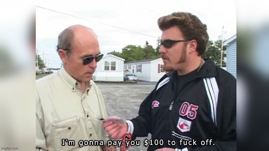 I'm gonna pay you $100 to F off | image tagged in i'm gonna pay you 100 to f off | made w/ Imgflip meme maker