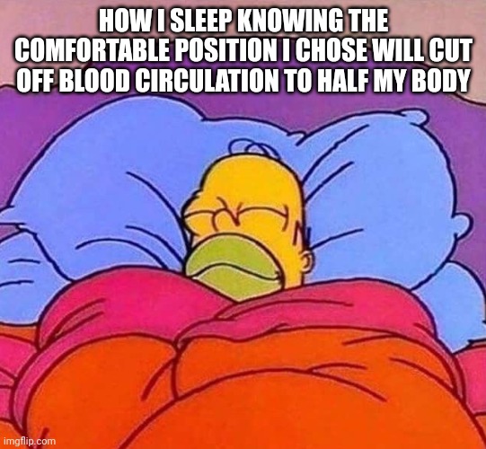 Homer Simpson sleeping peacefully | HOW I SLEEP KNOWING THE COMFORTABLE POSITION I CHOSE WILL CUT OFF BLOOD CIRCULATION TO HALF MY BODY | image tagged in homer simpson sleeping peacefully | made w/ Imgflip meme maker