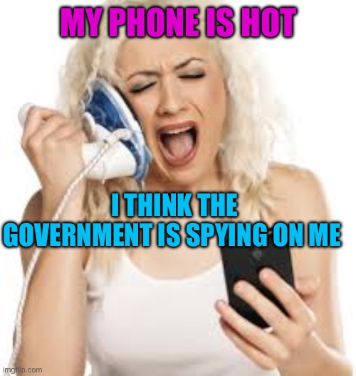 Maybe, maybe not | MY PHONE IS HOT; I THINK THE GOVERNMENT IS SPYING ON ME | image tagged in hello hello,fun,iphone,dumb blonde,jokes | made w/ Imgflip meme maker