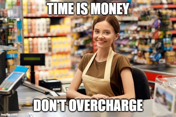 Cashier | TIME IS MONEY; DON'T OVERCHARGE | image tagged in cashier | made w/ Imgflip meme maker