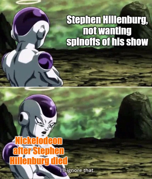 In Looving Memory of Stephen Hillenburg | Stephen Hillenburg, not wanting spinoffs of his show; Nickelodeon after Stephen Hillenburg died | image tagged in freiza i'll ignore that | made w/ Imgflip meme maker