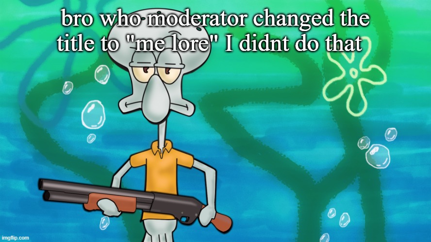 it was me...dio! | bro who moderator changed the title to "me lore" I didnt do that | image tagged in squidward with shotgun | made w/ Imgflip meme maker