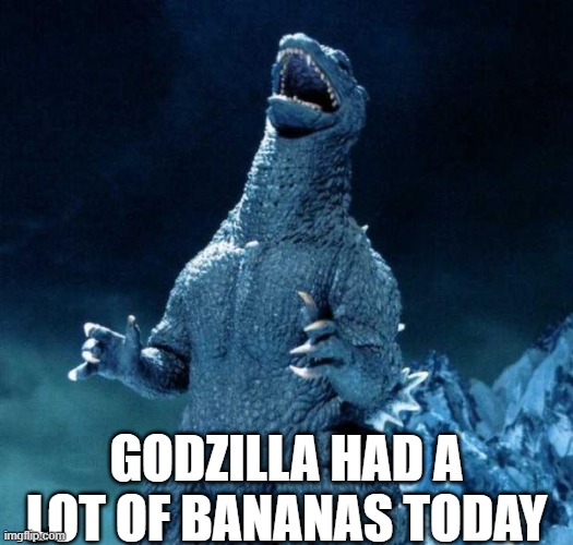 Bananas. Apparently radioactive, so, can someone mix godzilla and bananas together? | GODZILLA HAD A LOT OF BANANAS TODAY | image tagged in laughing godzilla,banana | made w/ Imgflip meme maker