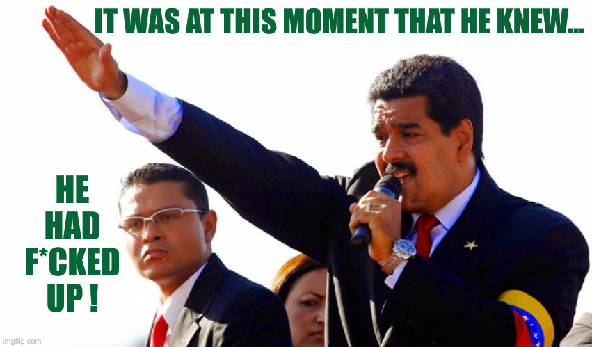 Manuro | IT WAS AT THIS MOMENT THAT HE KNEW... HE HAD F*CKED UP ! | image tagged in dictator maduro,politics,political meme,funny memes,funny | made w/ Imgflip meme maker