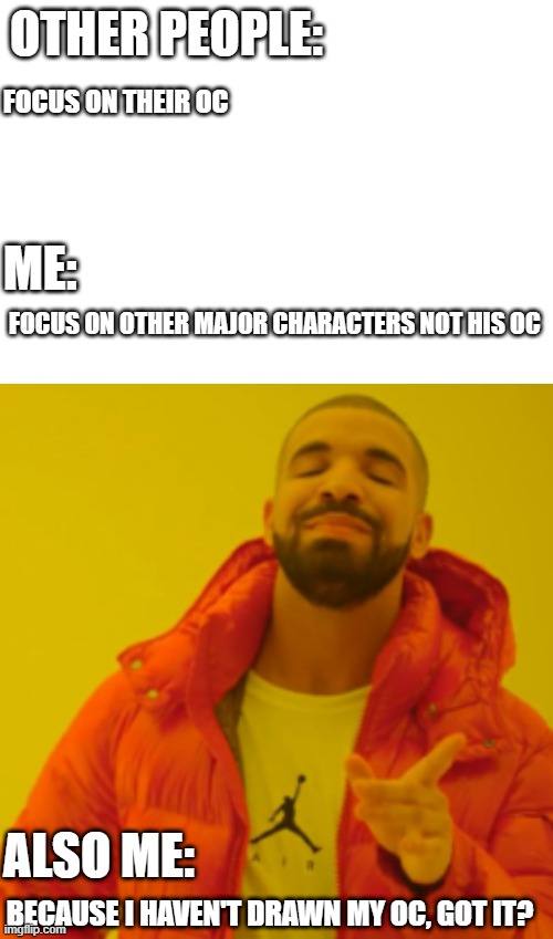 Ah yes, Here we go again | OTHER PEOPLE:; FOCUS ON THEIR OC; ME:; FOCUS ON OTHER MAJOR CHARACTERS NOT HIS OC; ALSO ME:; BECAUSE I HAVEN'T DRAWN MY OC, GOT IT? | image tagged in memes,ocs,drawings,ahhhhhhhhhhhhh,damn,oh wow are you actually reading these tags | made w/ Imgflip meme maker