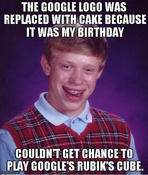 Bad Luck Brian Meme | THE GOOGLE LOGO WAS REPLACED WITH CAKE BECAUSE IT WAS MY BIRTHDAY COULDN'T GET CHANCE TO PLAY GOOGLE'S RUBIK'S CUBE. | image tagged in memes,bad luck brian,AdviceAnimals | made w/ Imgflip meme maker