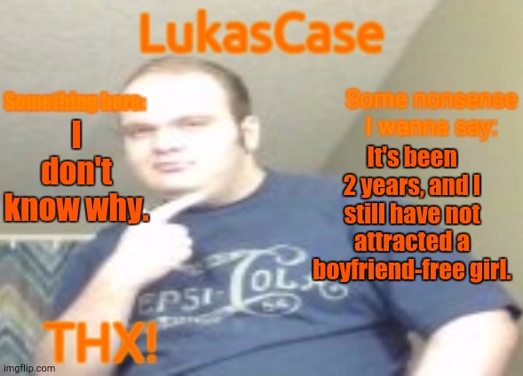 Got Any Ideas? | I don't know why. It's been 2 years, and I still have not attracted a boyfriend-free girl. | image tagged in lukascase announcement | made w/ Imgflip meme maker