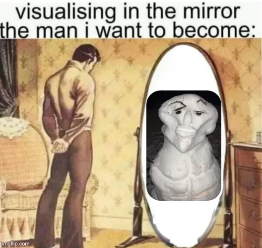 Visualising in the mirror the man i want to become: | image tagged in visualising in the mirror the man i want to become | made w/ Imgflip meme maker