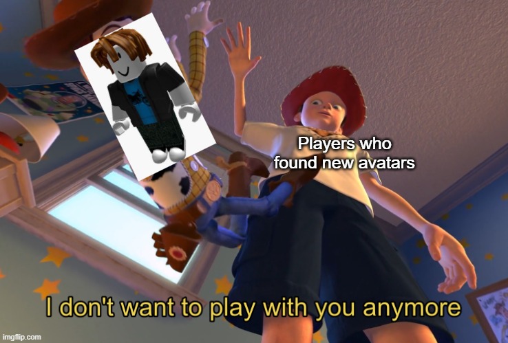 Roblox Meme | Players who found new avatars | image tagged in i don't want to play with you anymore | made w/ Imgflip meme maker