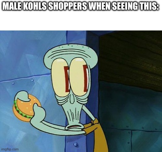 Oh shit Squidward | MALE KOHLS SHOPPERS WHEN SEEING THIS: | image tagged in oh shit squidward | made w/ Imgflip meme maker