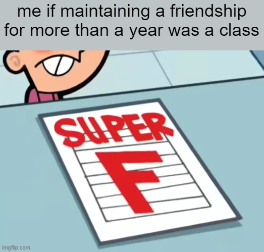 i'm not using the gif version anymore because it's too much work | me if maintaining a friendship for more than a year was a class | image tagged in me if x was a class super f | made w/ Imgflip meme maker