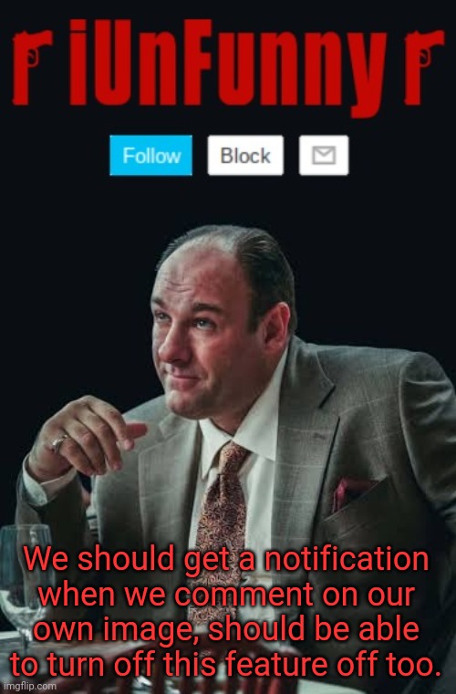 iUnFunny's Sopranos Template | We should get a notification when we comment on our own image, should be able to turn off this feature off too. | image tagged in iunfunny's sopranos template,hi,site,updte | made w/ Imgflip meme maker