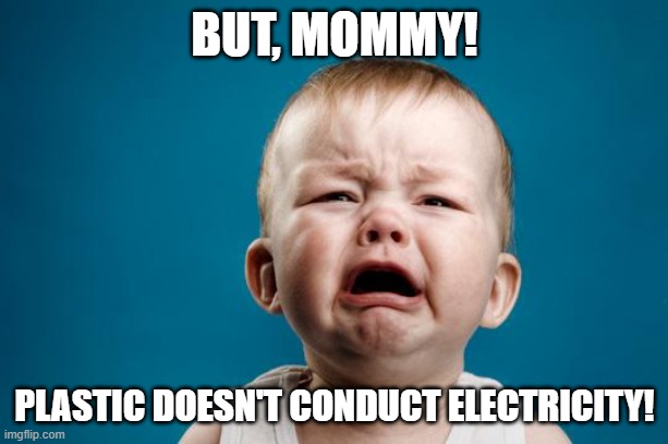 BABY CRYING | BUT, MOMMY! PLASTIC DOESN'T CONDUCT ELECTRICITY! | image tagged in baby crying | made w/ Imgflip meme maker