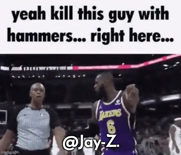 kill this guy with hammers | @Jay-Z. | image tagged in kill this guy with hammers | made w/ Imgflip meme maker