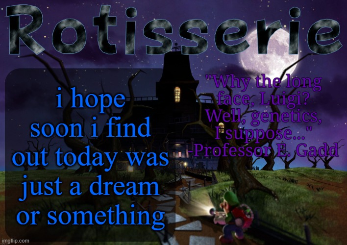 today's worse than the time i broke my leg on a trampoline and i can tell it's only gonna go down | i hope soon i find out today was just a dream or something | image tagged in rotisserie's lm2 temp | made w/ Imgflip meme maker
