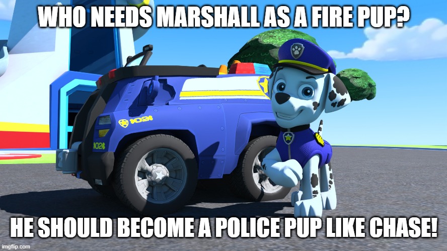 Police Pup Marshall | WHO NEEDS MARSHALL AS A FIRE PUP? HE SHOULD BECOME A POLICE PUP LIKE CHASE! | image tagged in memes,funny,pawpatrol,paw patrol,marshall,police | made w/ Imgflip meme maker