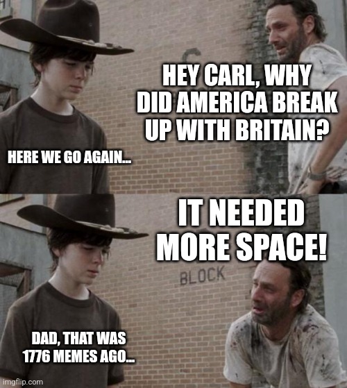 Rick and Carl Meme | HEY CARL, WHY DID AMERICA BREAK UP WITH BRITAIN? HERE WE GO AGAIN... IT NEEDED MORE SPACE! DAD, THAT WAS 1776 MEMES AGO... | image tagged in memes,rick and carl | made w/ Imgflip meme maker