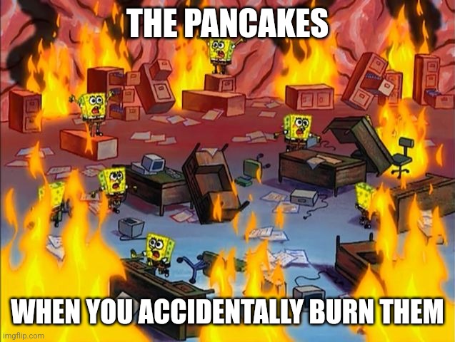 I burned the pancakes | THE PANCAKES; WHEN YOU ACCIDENTALLY BURN THEM | image tagged in spongebob fire,food memes,jpfan102504,memes,funny memes | made w/ Imgflip meme maker