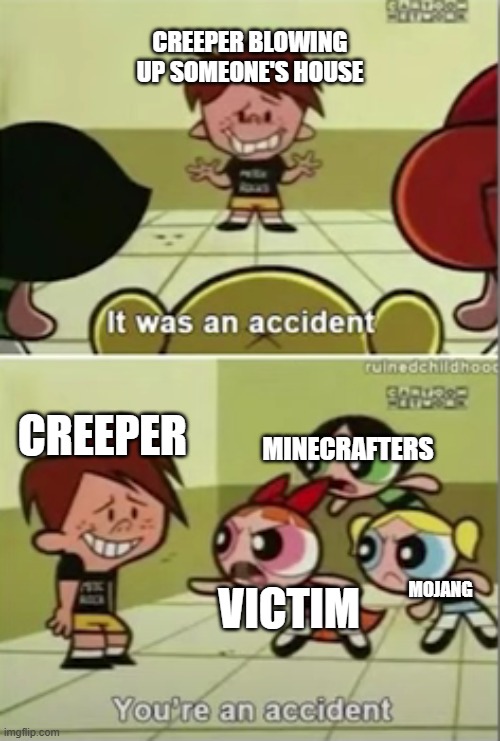 Powerpuff Girls you're an accident | CREEPER BLOWING UP SOMEONE'S HOUSE; MINECRAFTERS; CREEPER; VICTIM; MOJANG | image tagged in powerpuff girls you're an accident | made w/ Imgflip meme maker