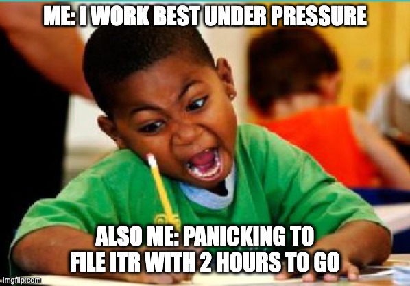 Tax Deadline | ME: I WORK BEST UNDER PRESSURE; ALSO ME: PANICKING TO FILE ITR WITH 2 HOURS TO GO | image tagged in deadline | made w/ Imgflip meme maker