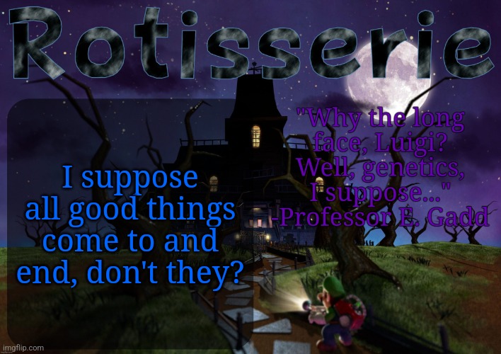Doesn't make it any less painful when your pleasures end. In fact, it's the most discouraging fact of life. | I suppose all good things come to and end, don't they? | image tagged in rotisserie's lm2 temp | made w/ Imgflip meme maker