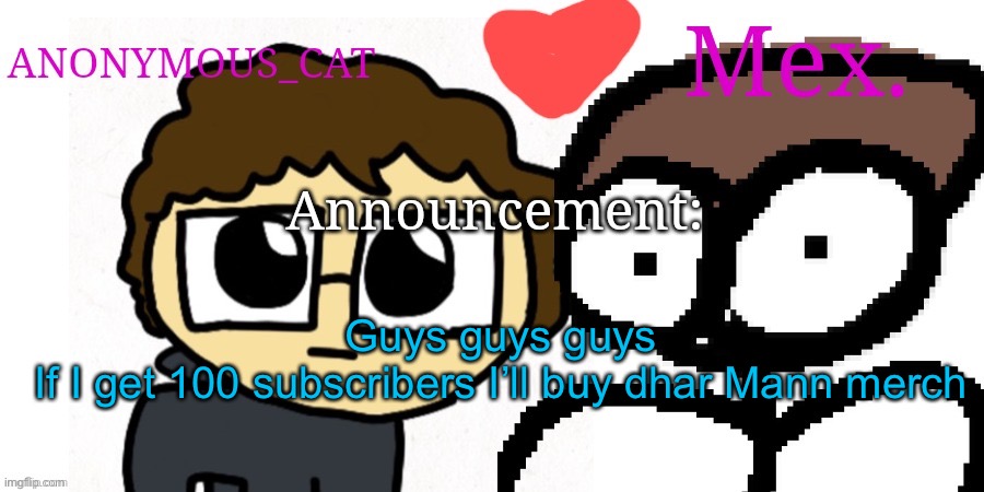 Anon and Mex shared temp | Guys guys guys
If I get 100 subscribers I’ll buy dhar Mann merch | image tagged in anon and mex shared temp | made w/ Imgflip meme maker