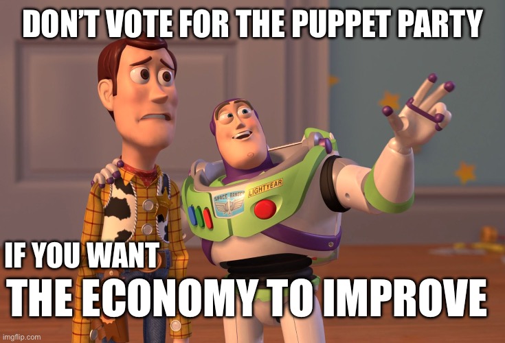 Puppet party | DON’T VOTE FOR THE PUPPET PARTY; IF YOU WANT; THE ECONOMY TO IMPROVE | image tagged in memes,x x everywhere | made w/ Imgflip meme maker