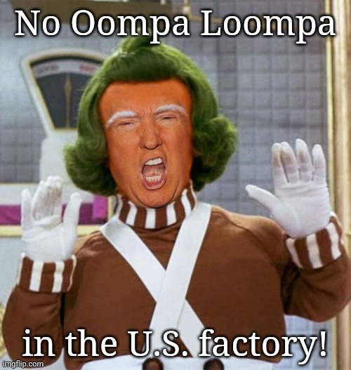 Trump Oompa Loompa | No Oompa Loompa; in the U.S. factory! | image tagged in trump oompa loompa | made w/ Imgflip meme maker