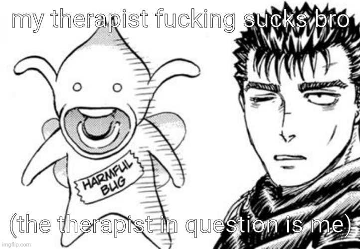 harmful bug | my therapist fucking sucks bro; (the therapist in question is me) | image tagged in harmful bug | made w/ Imgflip meme maker