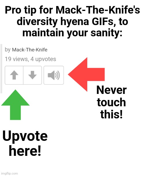 Never
touch
this! Upvote
here! Pro tip for Mack-The-Knife's
diversity hyena GIFs, to
maintain your sanity: | image tagged in blank white template | made w/ Imgflip meme maker