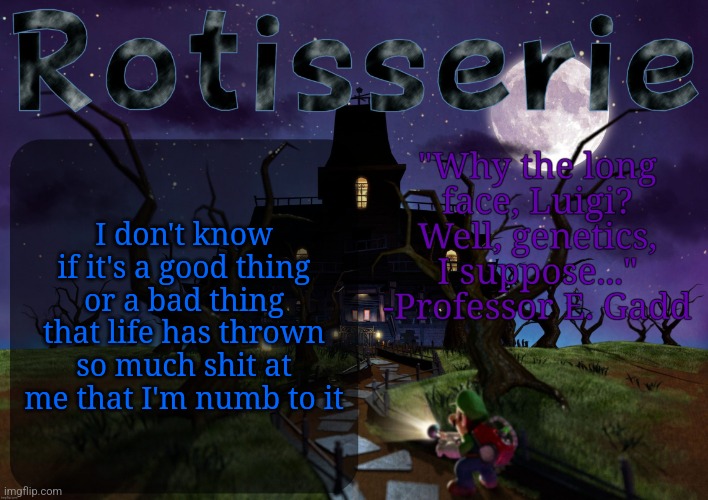 Rotisserie's LM2 Temp | I don't know if it's a good thing or a bad thing that life has thrown so much shit at me that I'm numb to it | image tagged in rotisserie's lm2 temp | made w/ Imgflip meme maker
