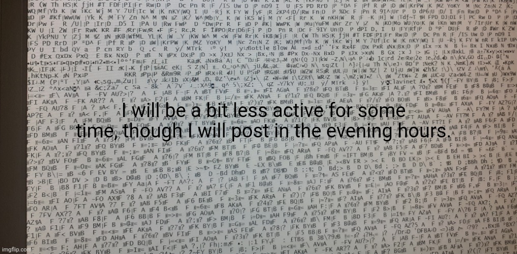 I will be a bit less active for some time, though I will post in the evening hours. | made w/ Imgflip meme maker