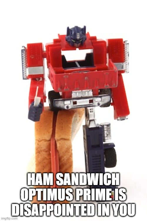 HAM SANDWICH OPTIMUS PRIME IS DISAPPOINTED IN YOU | made w/ Imgflip meme maker