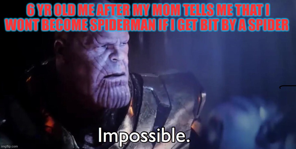 Thanos Impossible | 6 YR OLD ME AFTER MY MOM TELLS ME THAT I WONT BECOME SPIDERMAN IF I GET BIT BY A SPIDER | image tagged in thanos impossible | made w/ Imgflip meme maker