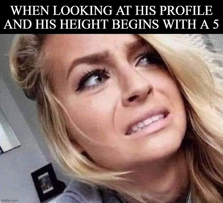 Needs to begin with a 6 | WHEN LOOKING AT HIS PROFILE AND HIS HEIGHT BEGINS WITH A 5 | image tagged in height | made w/ Imgflip meme maker