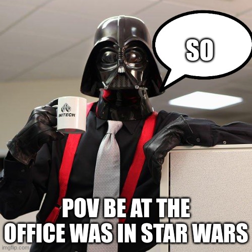 Darth Vader Office Space | SO; POV BE AT THE OFFICE WAS IN STAR WARS | image tagged in darth vader office space | made w/ Imgflip meme maker