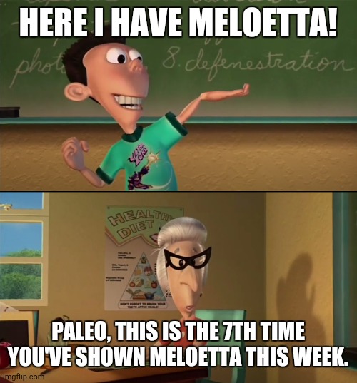 @PaleoGoji24 | HERE I HAVE MELOETTA! PALEO, THIS IS THE 7TH TIME YOU'VE SHOWN MELOETTA THIS WEEK. | image tagged in 7th time this week,memes | made w/ Imgflip meme maker