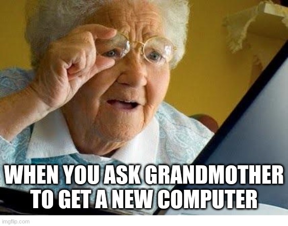 old lady at computer | WHEN YOU ASK GRANDMOTHER TO GET A NEW COMPUTER | image tagged in old lady at computer | made w/ Imgflip meme maker