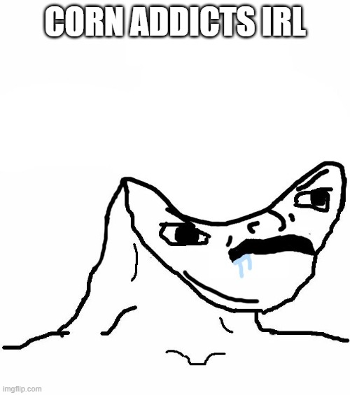 Angry Brainlet  | CORN ADDICTS IRL | image tagged in angry brainlet | made w/ Imgflip meme maker