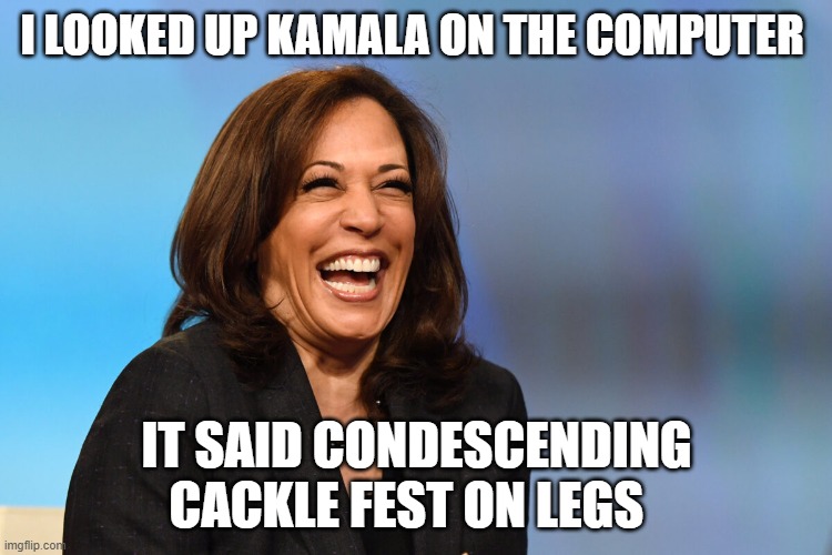 Kamala Harris laughing | I LOOKED UP KAMALA ON THE COMPUTER; IT SAID CONDESCENDING CACKLE FEST ON LEGS | image tagged in kamala harris laughing | made w/ Imgflip meme maker