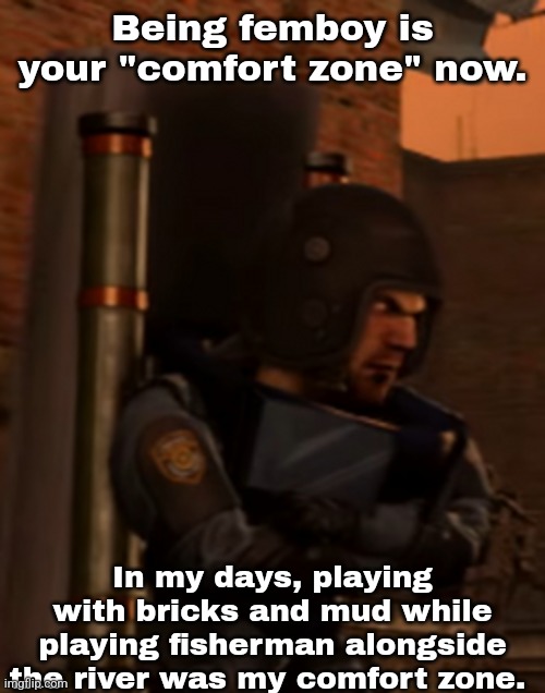 I was grown Balkan child. | Being femboy is your "comfort zone" now. In my days, playing with bricks and mud while playing fisherman alongside the river was my comfort zone. | made w/ Imgflip meme maker