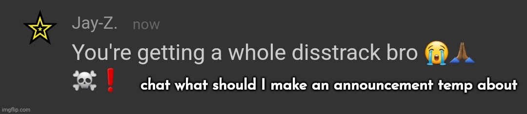 you're getting a whole disstrack bro | chat what should I make an announcement temp about | image tagged in you're getting a whole disstrack bro | made w/ Imgflip meme maker