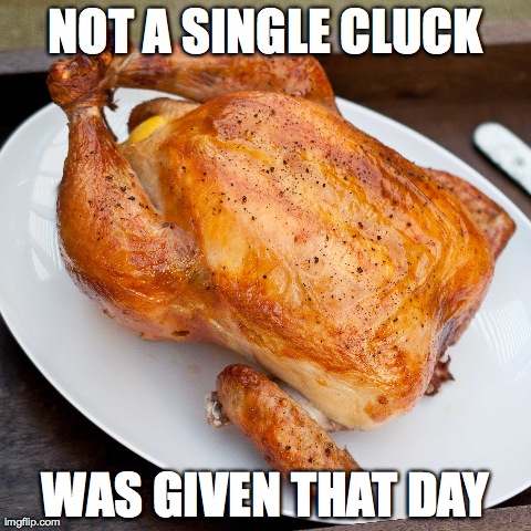 Or Any Other Day... | NOT A SINGLE CLUCK WAS GIVEN THAT DAY | image tagged in animals,funny,memes,deal with it,chicken,birds | made w/ Imgflip meme maker